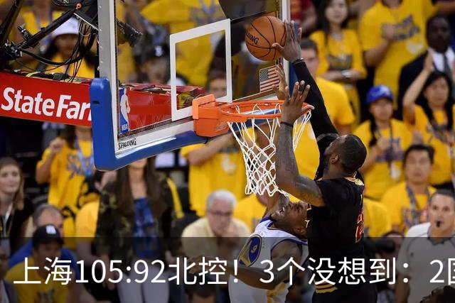 上海105:92北控！3个没想到：2国手对飙+残阵仍赢球，体现1优势